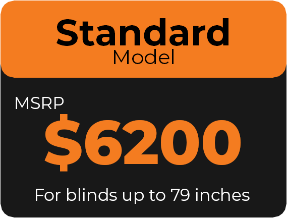Standard Model MSRP $6200 For blinds up to 79 inches